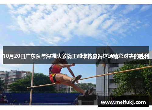 10月20日广东队与深圳队激战正酣谁将赢得这场精彩对决的胜利