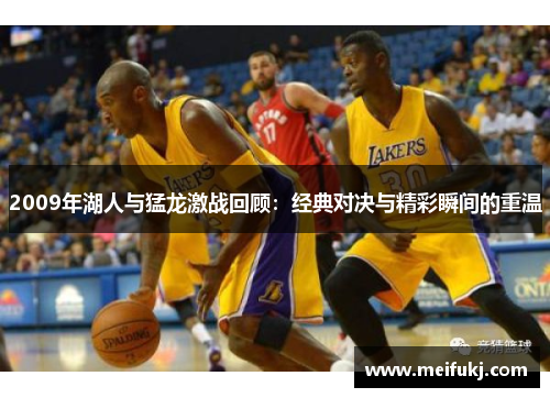 2009年湖人与猛龙激战回顾：经典对决与精彩瞬间的重温