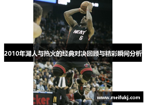 2010年湖人与热火的经典对决回顾与精彩瞬间分析