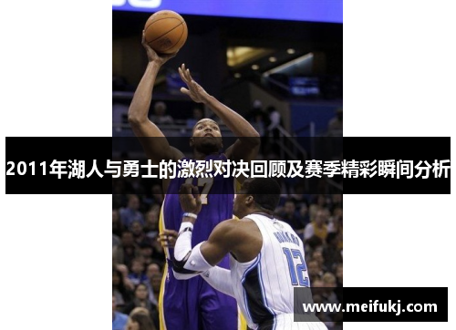 2011年湖人与勇士的激烈对决回顾及赛季精彩瞬间分析