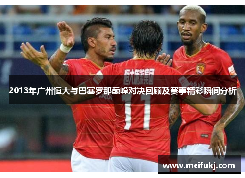 2013年广州恒大与巴塞罗那巅峰对决回顾及赛事精彩瞬间分析