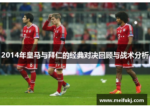 2014年皇马与拜仁的经典对决回顾与战术分析