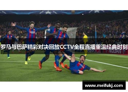 罗马与巴萨精彩对决回放CCTV全程直播重温经典时刻