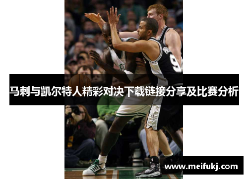 马刺与凯尔特人精彩对决下载链接分享及比赛分析
