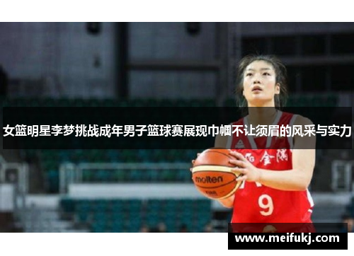 女篮明星李梦挑战成年男子篮球赛展现巾帼不让须眉的风采与实力