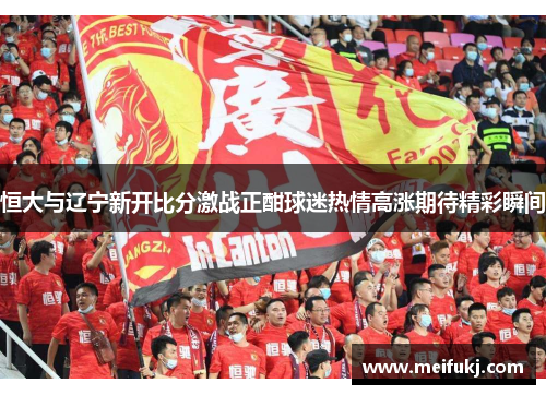 恒大与辽宁新开比分激战正酣球迷热情高涨期待精彩瞬间